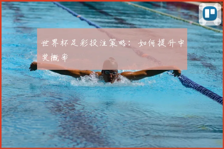 世界杯足彩投注策略：如何提升中奖概率