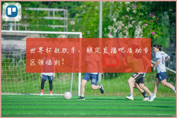 世界杯狂欢季,锁定直播吧活动专区领福利!