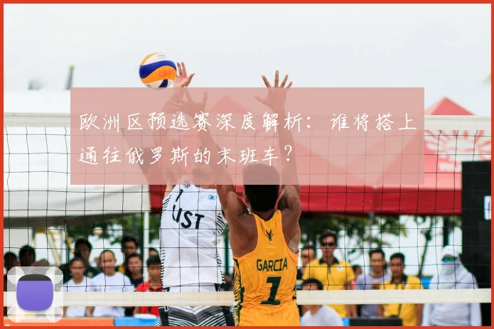 欧洲区预选赛深度解析：谁将搭上通往俄罗斯的末班车？