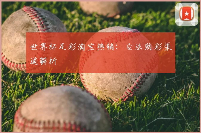 世界杯足彩淘宝热销：合法购彩渠道解析