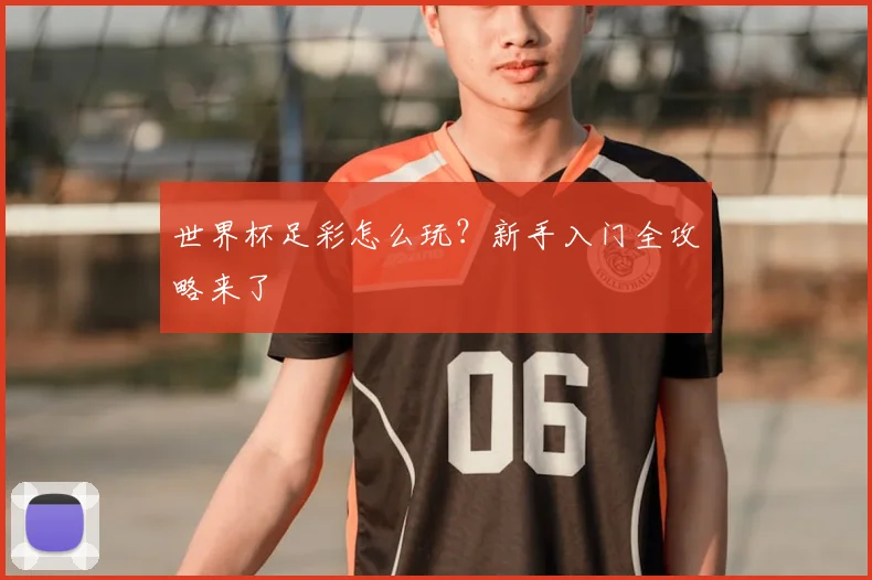 世界杯足彩怎么玩？新手入门全攻略来了