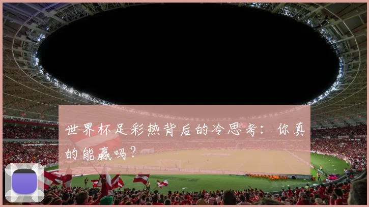 世界杯足彩热背后的冷思考：你真的能赢吗？