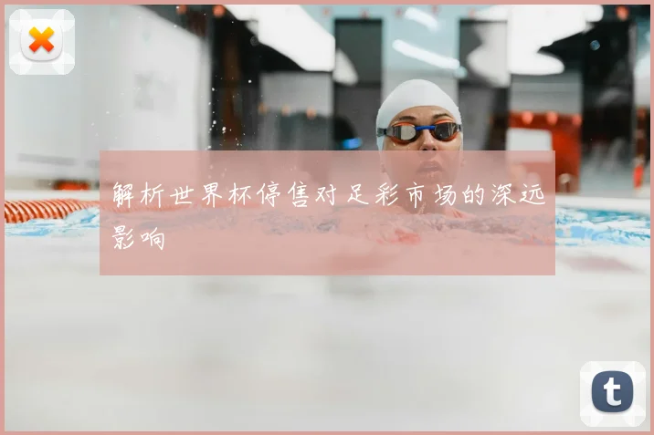解析世界杯停售对足彩市场的深远影响