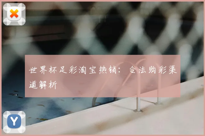 世界杯足彩淘宝热销：合法购彩渠道解析