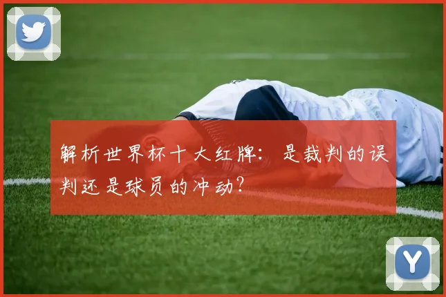 解析世界杯十大红牌：是裁判的误判还是球员的冲动？