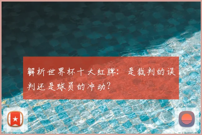 解析世界杯十大红牌：是裁判的误判还是球员的冲动？