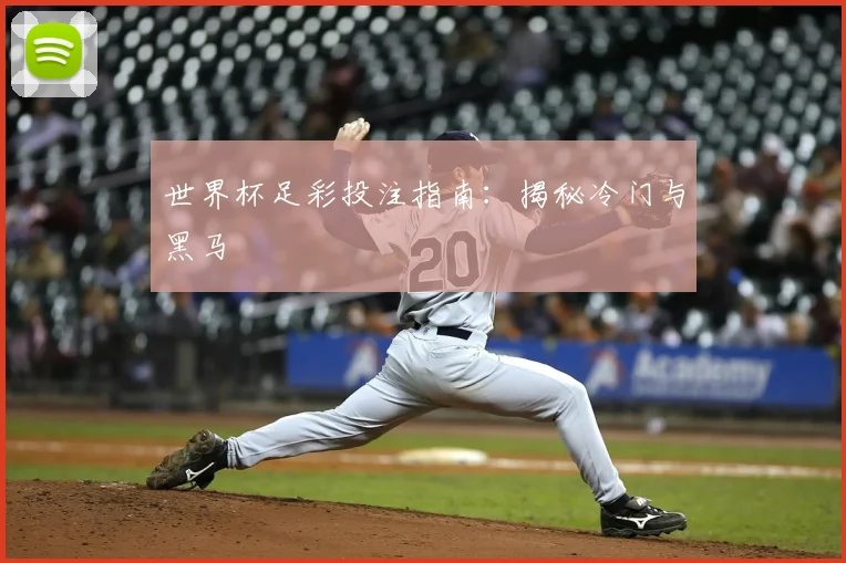 世界杯足彩投注指南：揭秘冷门与黑马