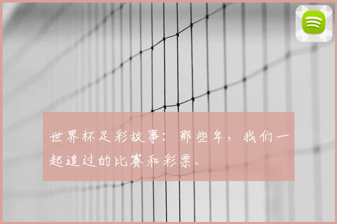 世界杯足彩故事：那些年，我们一起追过的比赛和彩票。