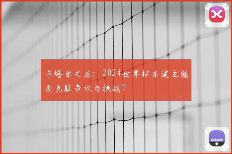 卡塔尔之后：2024世界杯东道主能否克服争议与挑战？