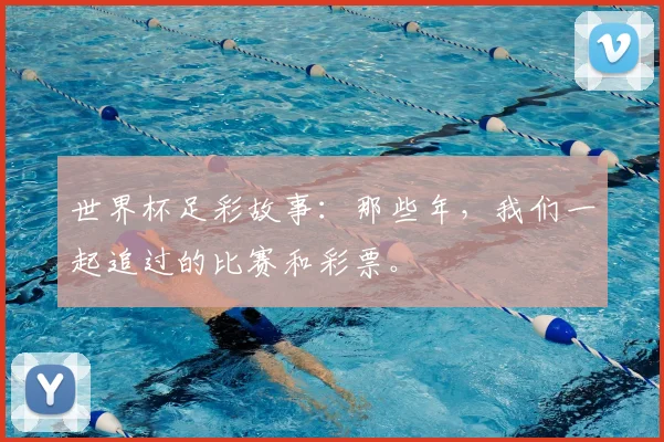 世界杯足彩故事：那些年，我们一起追过的比赛和彩票。