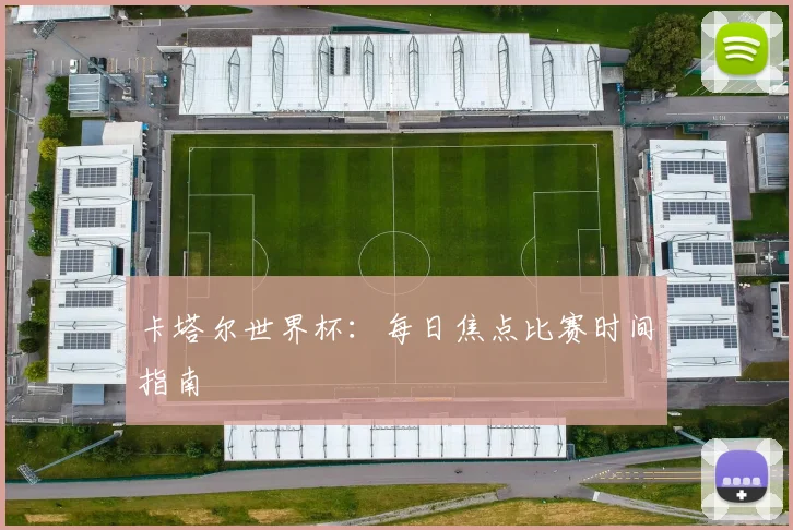 卡塔尔世界杯：每日焦点比赛时间指南