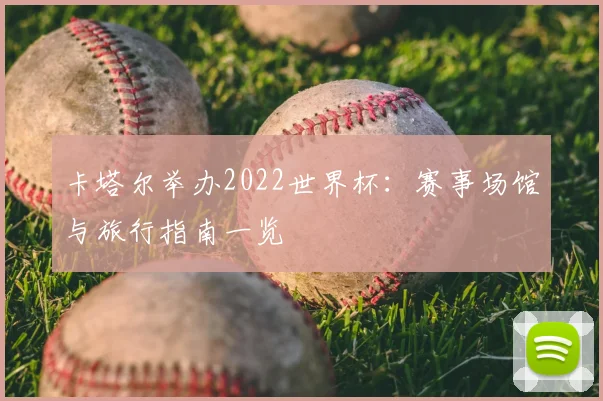 卡塔尔举办2022世界杯：赛事场馆与旅行指南一览