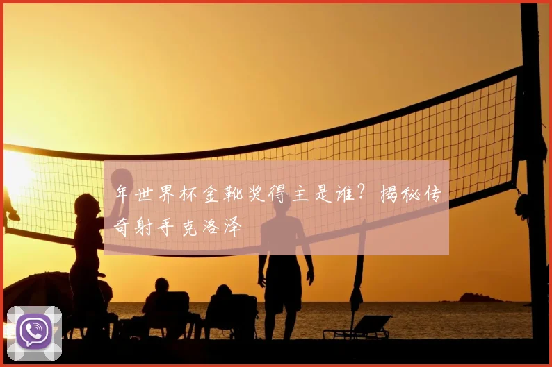 年世界杯金靴奖得主是谁?揭秘传奇射手克洛泽