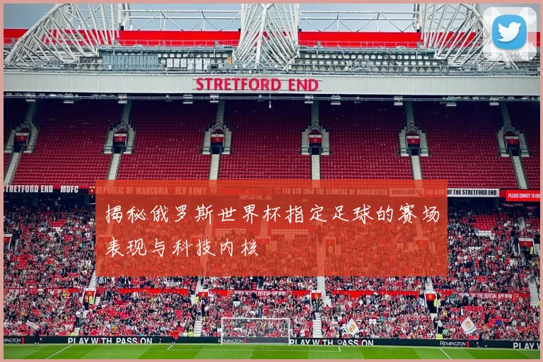 揭秘俄罗斯世界杯指定足球的赛场表现与科技内核