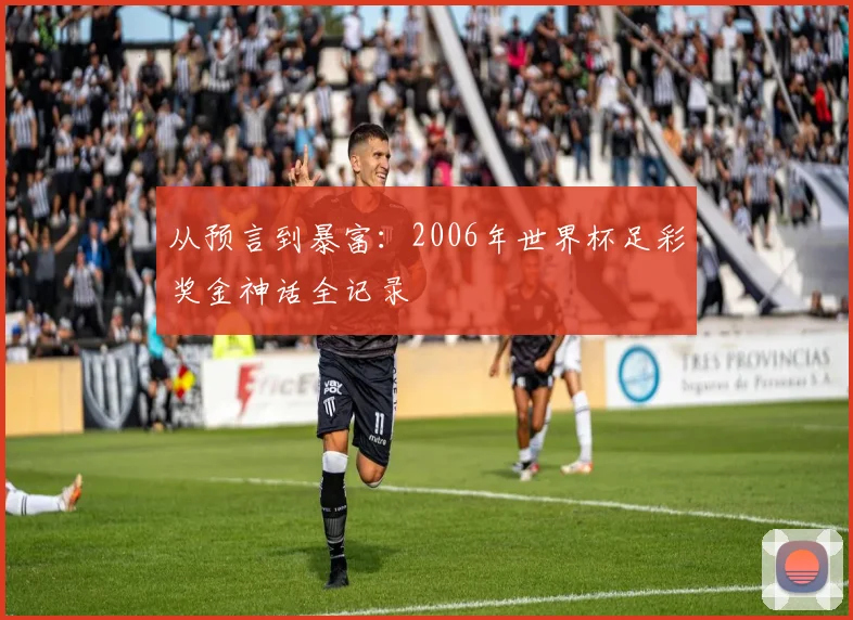 从预言到暴富：2006年世界杯足彩奖金神话全记录