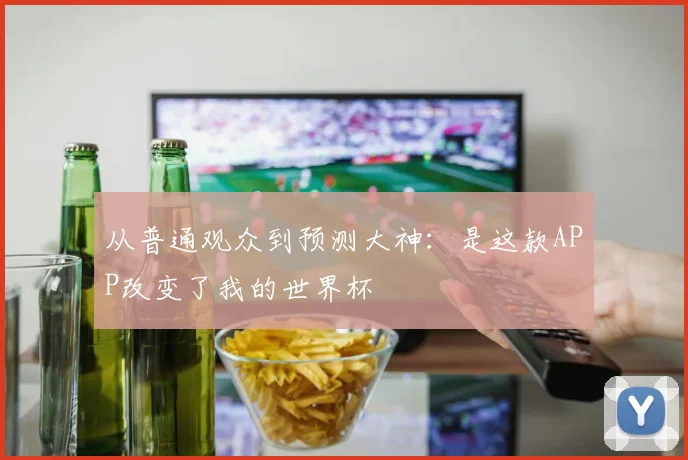 从普通观众到预测大神：是这款APP改变了我的世界杯
