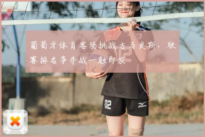 葡萄牙体育客场挑战吉马良斯，联赛排名争夺战一触即发