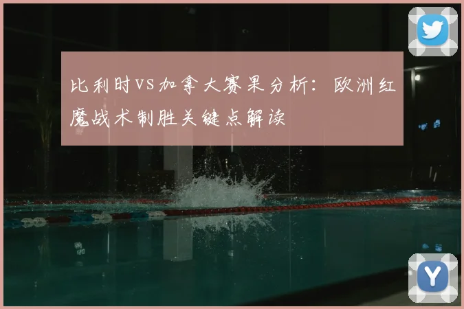 比利时vs加拿大赛果分析：欧洲红魔战术制胜关键点解读