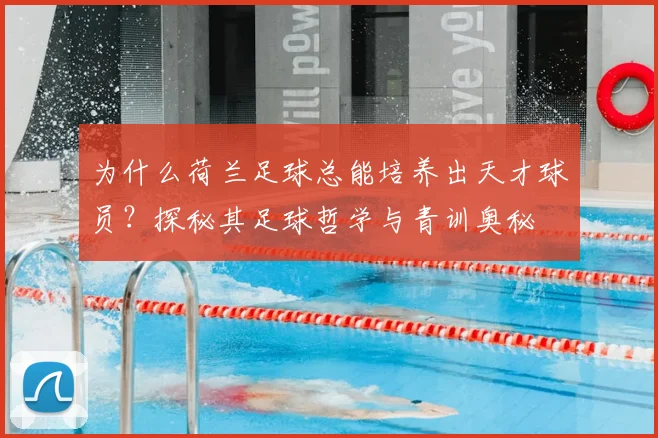 为什么荷兰足球总能培养出天才球员？探秘其足球哲学与青训奥秘