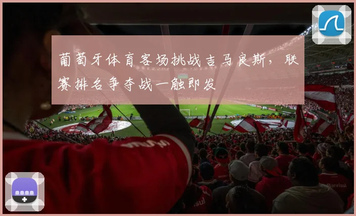 葡萄牙体育客场挑战吉马良斯，联赛排名争夺战一触即发