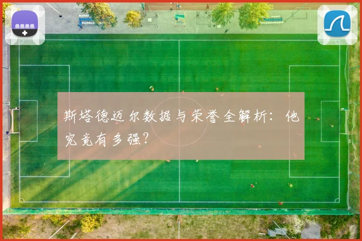 斯塔德迈尔数据与荣誉全解析：他究竟有多强？