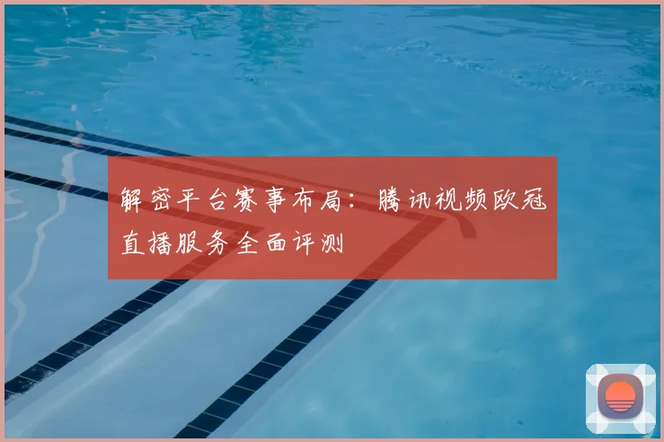 解密平台赛事布局：腾讯视频欧冠直播服务全面评测