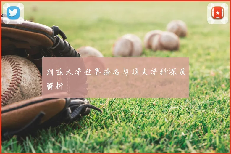 利兹大学世界排名与顶尖学科深度解析