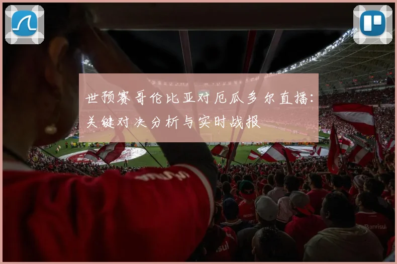 世预赛哥伦比亚对厄瓜多尔直播：关键对决分析与实时战报