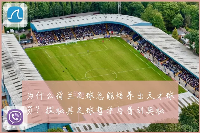 为什么荷兰足球总能培养出天才球员？探秘其足球哲学与青训奥秘