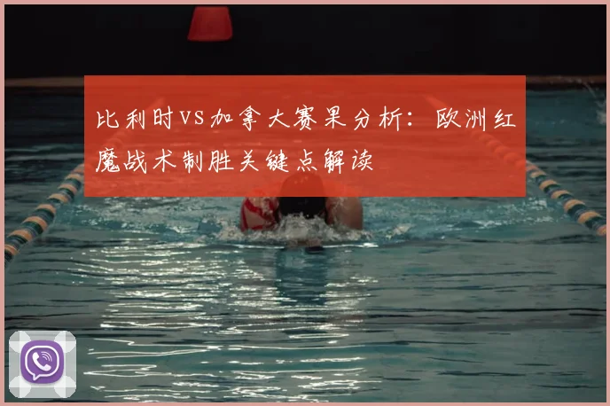 比利时vs加拿大赛果分析：欧洲红魔战术制胜关键点解读