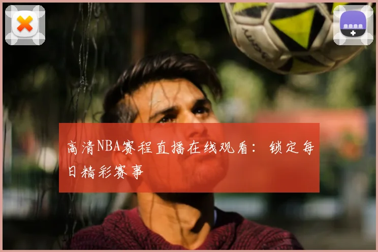 高清NBA赛程直播在线观看：锁定每日精彩赛事