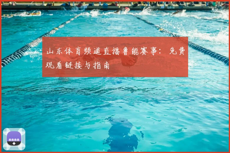 山东体育频道直播鲁能赛事：免费观看链接与指南