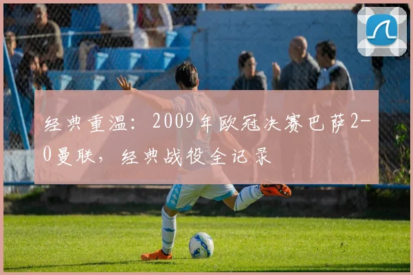 经典重温：2009年欧冠决赛巴萨2-0曼联，经典战役全记录