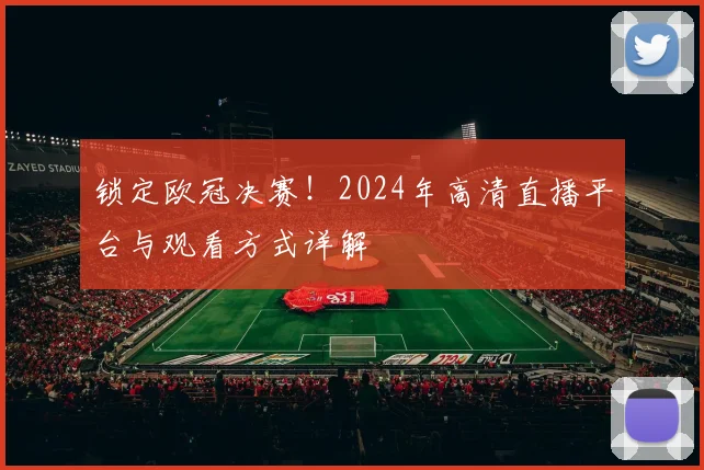 锁定欧冠决赛！2024年高清直播平台与观看方式详解