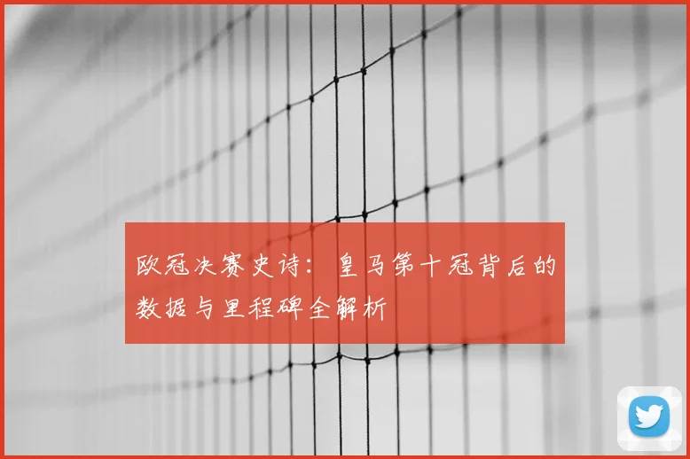欧冠决赛史诗：皇马第十冠背后的数据与里程碑全解析